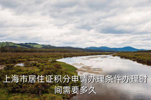 上海市居住證積分申請辦理條件辦理時間需要多久