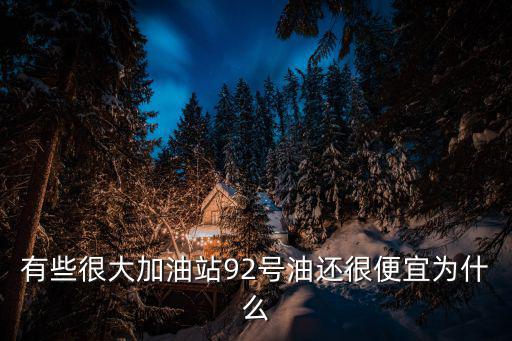 有些很大加油站92號油還很便宜為什么