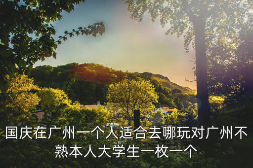 國慶在廣州一個人適合去哪玩對廣州不熟本人大學生一枚一個