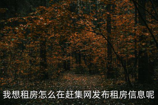 趕集網(wǎng)房屋出租，我想租房怎么在趕集網(wǎng)發(fā)布租房信息呢