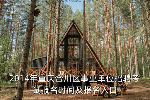 2014年重慶合川區(qū)事業(yè)單位招聘考試報(bào)名時(shí)間及報(bào)名入口