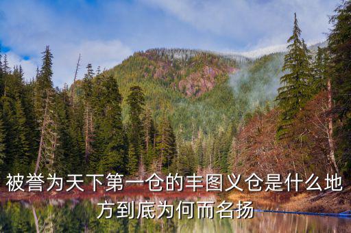 被譽為天下第一倉的豐圖義倉是什么地方到底為何而名揚