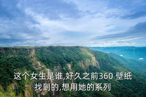 這個女生是誰,好久之前360 壁紙找到的,想用她的系列