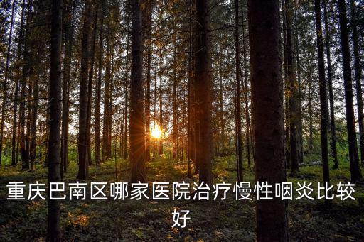 重慶巴南區哪家醫院治療慢性咽炎比較好