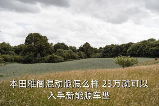 廣州本田雅閣混動版口碑，本田混動雅閣質量好嗎
