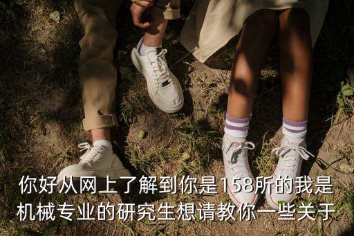 你好從網上了解到你是158所的我是機械專業的研究生想請教你一些關于