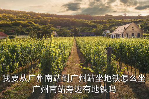 我要從廣州南站到廣州站坐地鐵怎么坐廣州南站旁邊有地鐵嗎