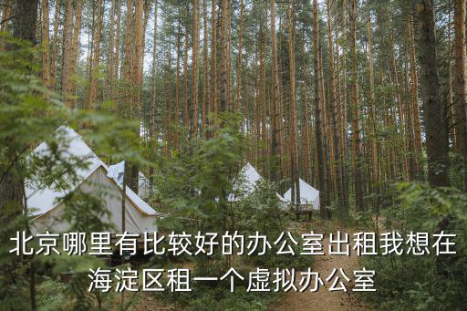 海淀辦公樓出租，北京哪里有比較好的辦公室出租我想在海淀區(qū)租一個虛擬辦公室