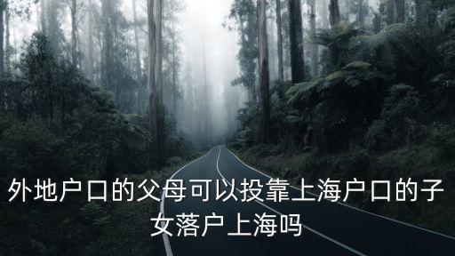 外地戶口的父母可以投靠上海戶口的子女落戶上海嗎