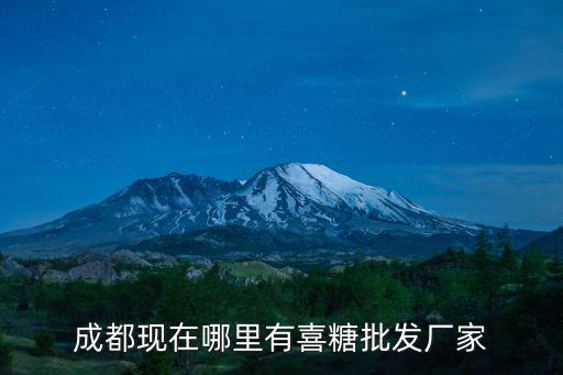 成都市賣喜糖的地方，成都喜酒喜糖哪里賣