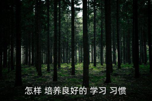 怎樣 培養(yǎng)良好的 學(xué)習(xí) 習(xí)慣
