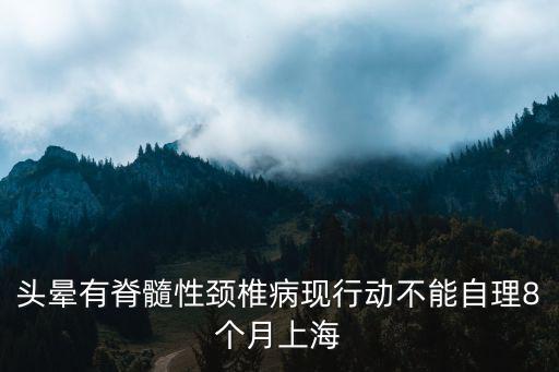 頭暈有脊髓性頸椎病現行動不能自理8個月上海