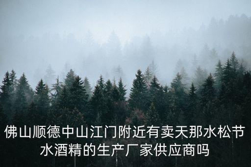 佛山順德中山江門附近有賣天那水松節水酒精的生產廠家供應商嗎