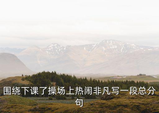 圍繞下課了操場上熱鬧非凡寫一段總分句