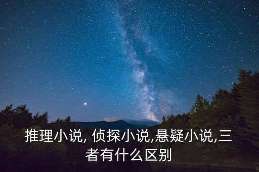 推理小說, 偵探小說,懸疑小說,三者有什么區別