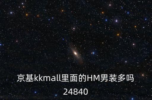 京基山海公館，京基kkmall里面的HM男裝多嗎24840