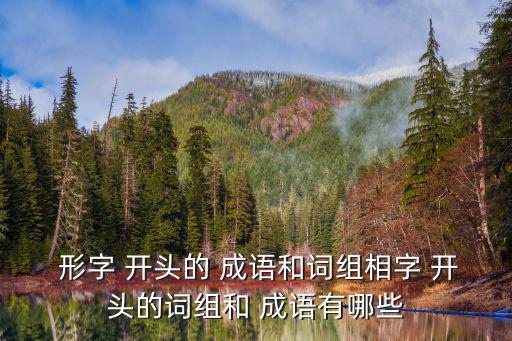  形字 開頭的 成語(yǔ)和詞組相字 開頭的詞組和 成語(yǔ)有哪些