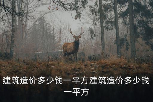 建筑造價(jià)多少錢一平方建筑造價(jià)多少錢一平方