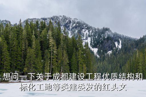 想問(wèn)一下關(guān)于成都建設(shè)工程優(yōu)質(zhì)結(jié)構(gòu)和標(biāo)化工地等類建委發(fā)的紅頭文