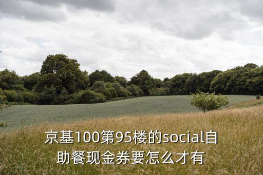 京基100第95樓的social自助餐現金券要怎么才有