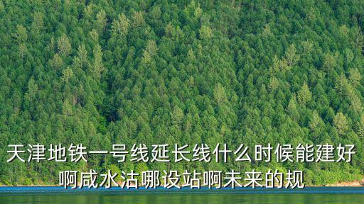 天津地鐵一號線延長線什么時候能建好啊咸水沽哪設站啊未來的規