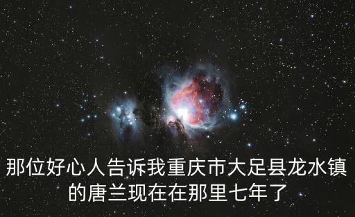 那位好心人告訴我重慶市大足縣龍水鎮(zhèn)的唐蘭現(xiàn)在在那里七年了
