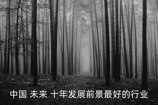 未來(lái)十年熱門職業(yè),未來(lái)10年什么行業(yè)前景好?