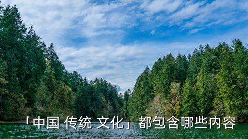 「中國 傳統(tǒng) 文化」都包含哪些內(nèi)容