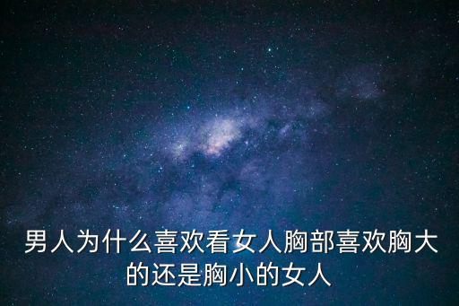  男人為什么喜歡看女人胸部喜歡胸大的還是胸小的女人