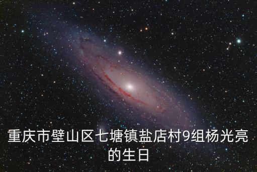 重慶市壁山區七塘鎮鹽店村9組楊光亮的生日