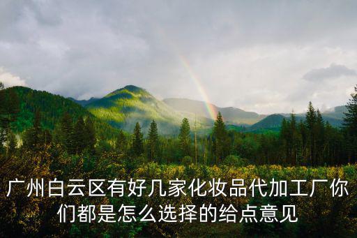 廣州白云區有好幾家化妝品代加工廠你們都是怎么選擇的給點意見