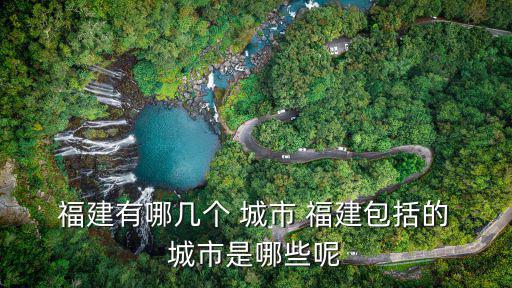  福建有哪幾個 城市 福建包括的 城市是哪些呢