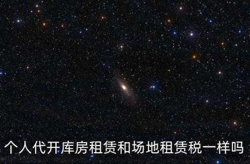 個(gè)人代開庫房租賃和場(chǎng)地租賃稅一樣嗎