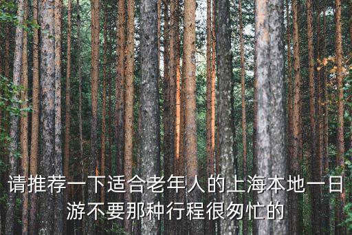 請推薦一下適合老年人的上海本地一日游不要那種行程很匆忙的