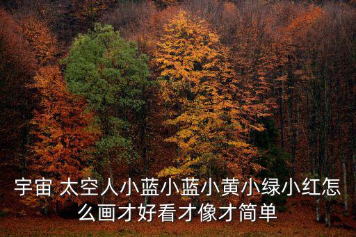 宇宙 太空人小藍(lán)小藍(lán)小黃小綠小紅怎么畫才好看才像才簡單