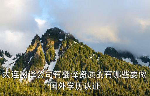 大連翻譯公司有翻譯資質的有哪些要做國外學歷認證