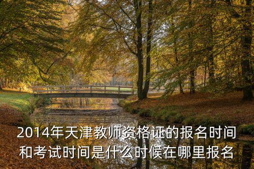 2014年天津教師資格證的報(bào)名時(shí)間和考試時(shí)間是什么時(shí)候在哪里報(bào)名