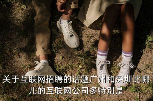 關(guān)于互聯(lián)網(wǎng)招聘的話題廣州和深圳比哪兒的互聯(lián)網(wǎng)公司多特別是