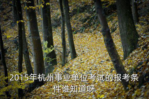 浙江事業編報考條件要求，浙江省事業編制的考試條件時間等越具體越好
