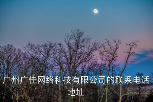 廣州詩淇網絡科技有限公司電話，廣州廣佳網絡科技有限公司的聯系電話地址