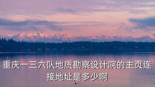 重慶一三六隊地質勘察設計院的主頁連接地址是多少啊