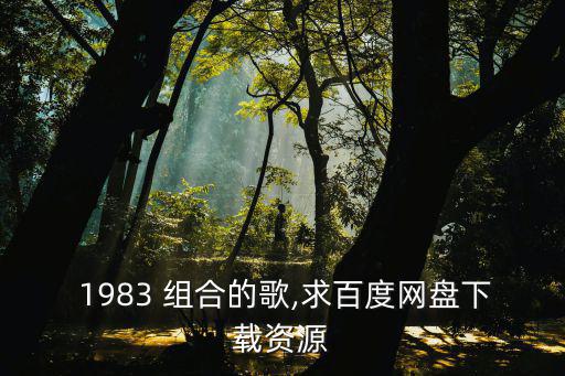  1983 組合的歌,求百度網(wǎng)盤下載資源