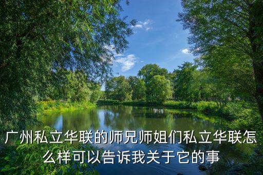 廣州私立華聯的師兄師姐們私立華聯怎么樣可以告訴我關于它的事