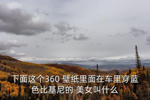 下面這個360 壁紙里面在車里穿藍色比基尼的 美女叫什么