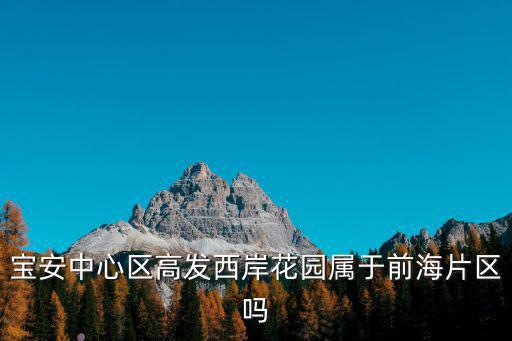 寶安中心區(qū)高發(fā)西岸花園屬于前海片區(qū)嗎