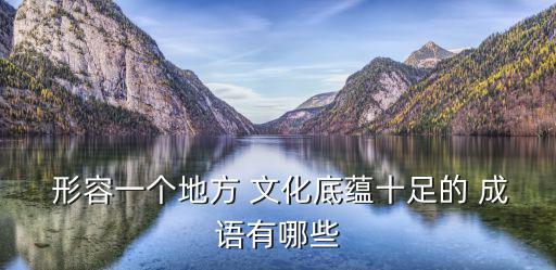  形容一個地方 文化底蘊十足的 成語有哪些