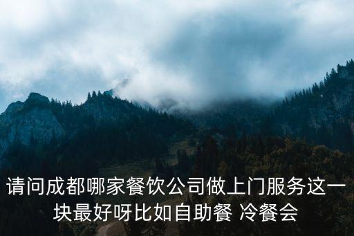 成都市福滿家餐飲管理公司，請問成都哪家餐飲公司做上門服務這一塊最好呀比如自助餐 冷餐會