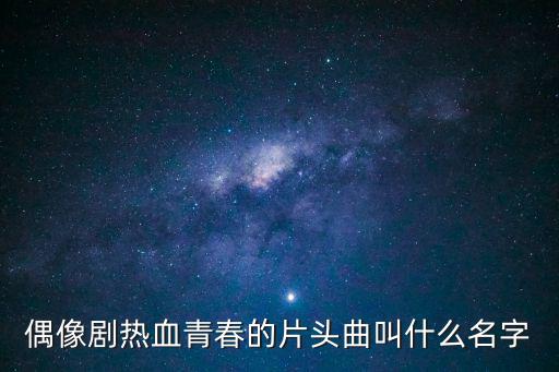 偶像劇熱血青春的片頭曲叫什么名字