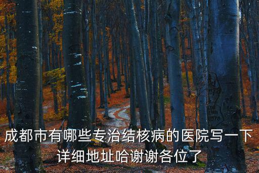 成都市有哪些專治結(jié)核病的醫(yī)院寫一下詳細地址哈謝謝各位了