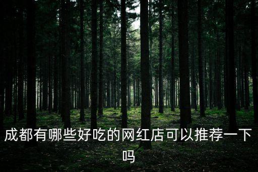 成都有哪些好吃的網紅店可以推薦一下嗎